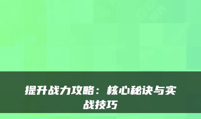 提升战力攻略：核心秘诀与实战技巧
