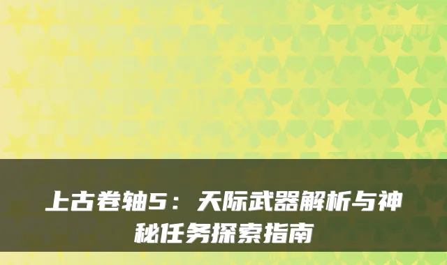 上古卷轴5：天际武器解析与神秘任务探索指南