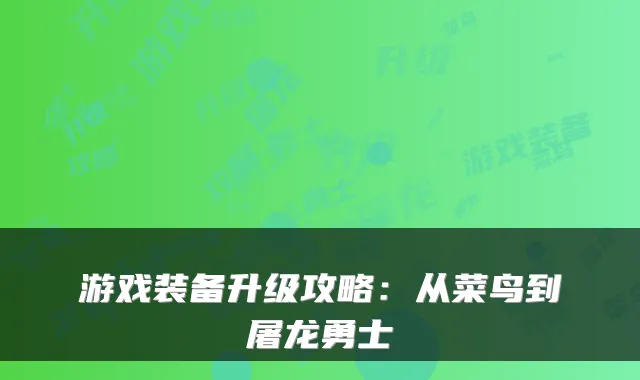 游戏装备升级攻略:从菜鸟到屠龙勇士