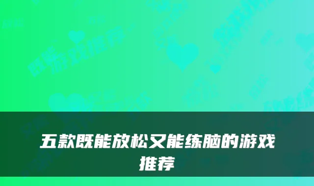 五款既能放松又能练脑的游戏推荐