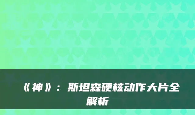 《神》：斯坦森硬核动作大片全解析