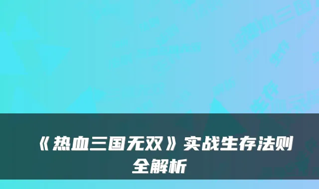 《热血三国无双》实战生存法则全解析