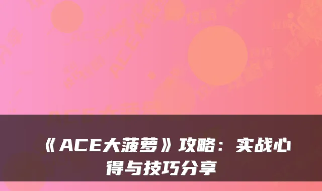 《ACE大菠萝》攻略：实战心得与技巧分享