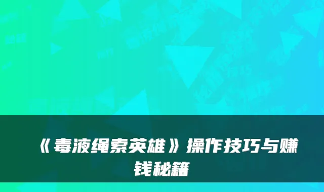 《毒液绳索英雄》操作技巧与赚钱秘籍