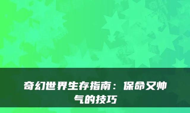 奇幻世界生存指南：保命又帅气的技巧