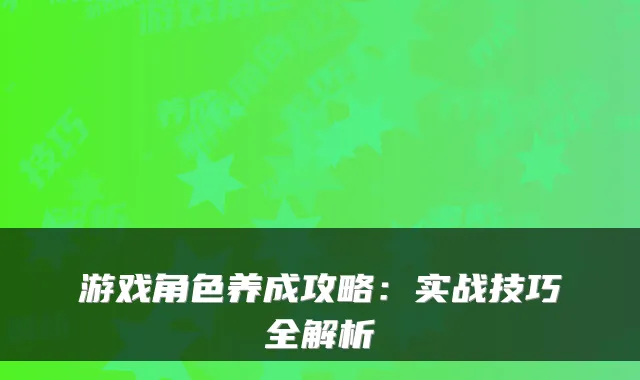 游戏角色养成攻略：实战技巧全解析