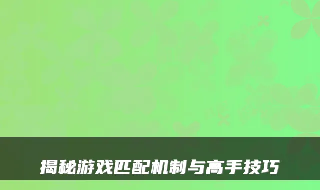 揭秘游戏匹配机制与高手技巧