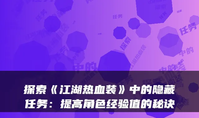 探索《江湖热血装》中的隐藏任务：提高角色经验值的秘诀