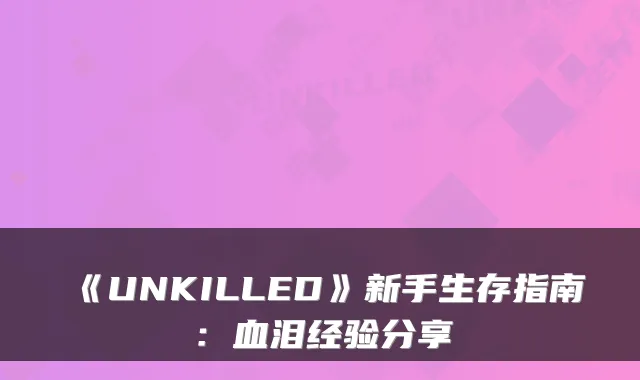 《UNKILLED》新手生存指南：血泪经验分享