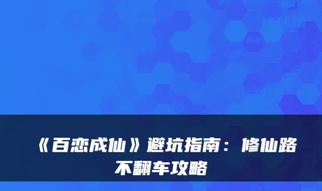 《百恋成仙》避坑指南：修仙路不翻车攻略