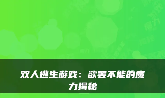 双人逃生游戏：欲罢不能的魔力揭秘