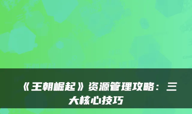 《王朝崛起》资源管理攻略：三大核心技巧