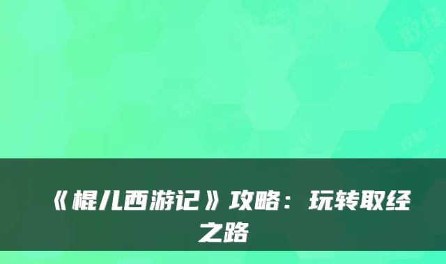 《棍儿西游记》攻略:玩转取经之路