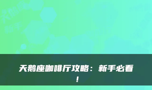 天鹅座咖啡厅攻略：新手必看！