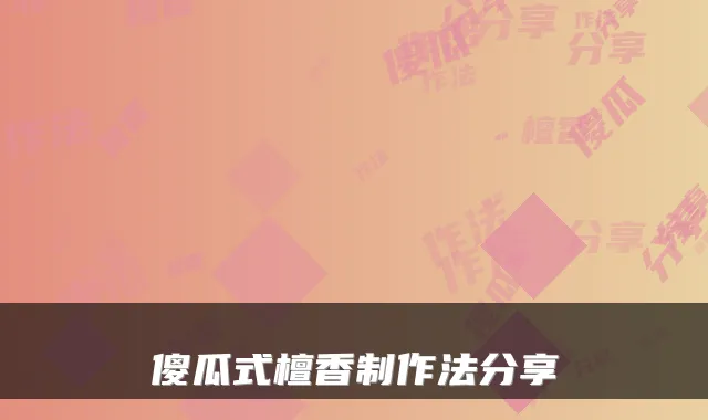 傻瓜式檀香制作法分享