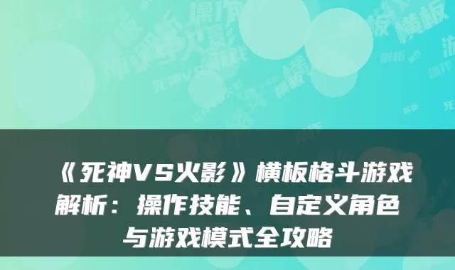 《死神VS火影》横板格斗游戏解析：操作技能、自定义角色与游戏模式全攻略