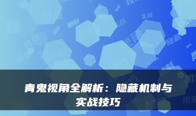 青鬼视角全解析：隐藏机制与实战技巧