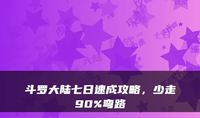 斗罗大陆七日速成攻略，少走90%弯路