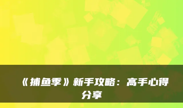 《捕鱼季》新手攻略：高手心得分享