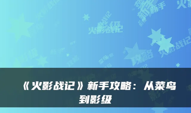 《火影战记》新手攻略：从菜鸟到影级