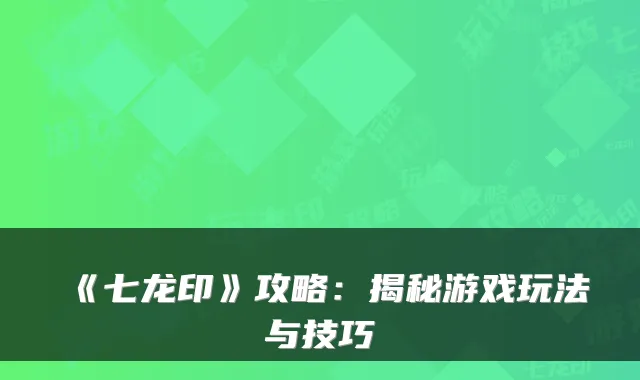 《七龙印》攻略：揭秘游戏玩法与技巧