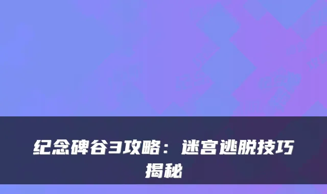 纪念碑谷3攻略:迷宫逃脱技巧揭秘