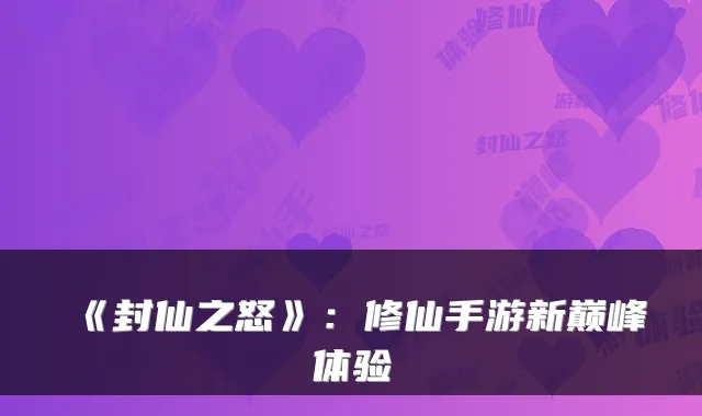 《封仙之怒》：修仙手游新巅峰体验
