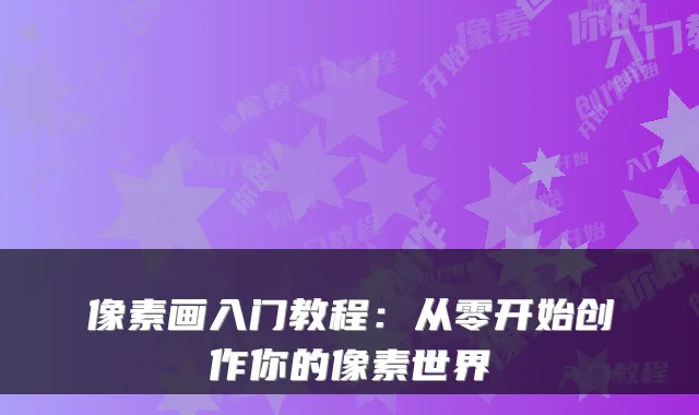 像素画入门教程：从零开始创作你的像素世界