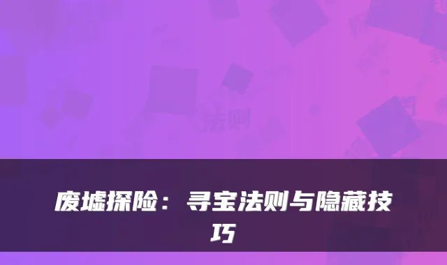 废墟探险：寻宝法则与隐藏技巧