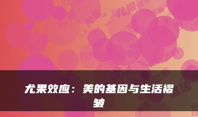 尤果效应：美的基因与生活褶皱