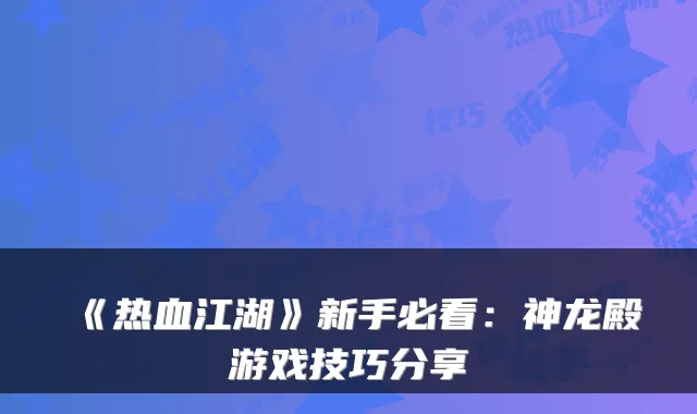 《热血江湖》新手必看:神龙殿游戏技巧分享