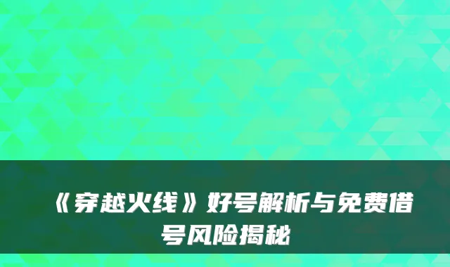 《穿越火线》好号解析与免费借号风险揭秘