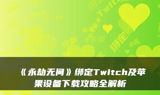 《永劫无间》绑定Twitch及苹果设备下载攻略全解析