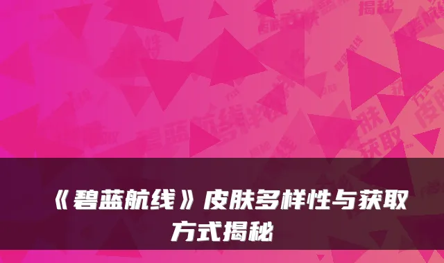 《碧蓝航线》皮肤多样性与获取方式揭秘