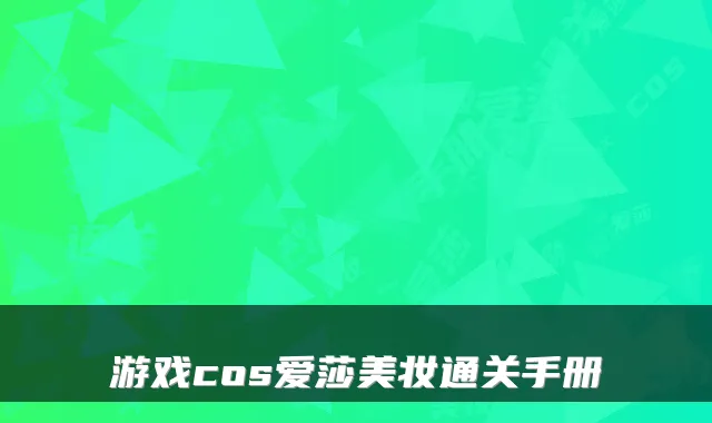 游戏cos爱莎美妆通关手册