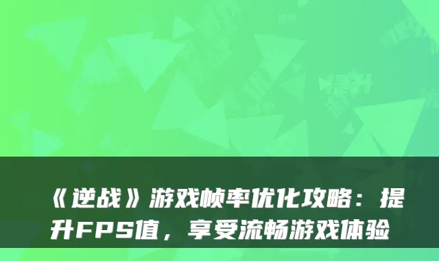 《逆战》游戏帧率优化攻略：提升FPS值，享受流畅游戏体验