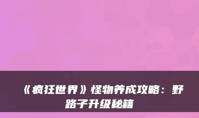 《疯狂世界》怪物养成攻略：野路子升级秘籍