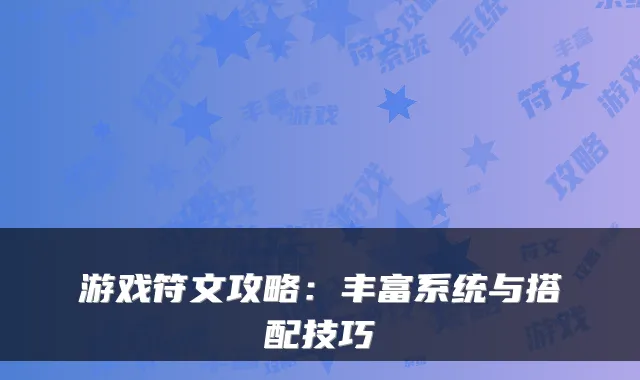 游戏符文攻略：丰富系统与搭配技巧