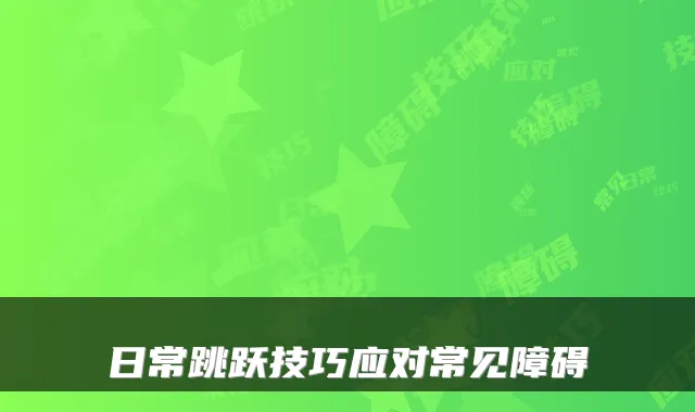 日常跳跃技巧应对常见障碍