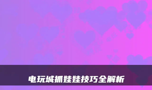 电玩城抓娃娃技巧全解析