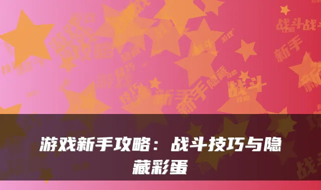 游戏新手攻略：战斗技巧与隐藏彩蛋