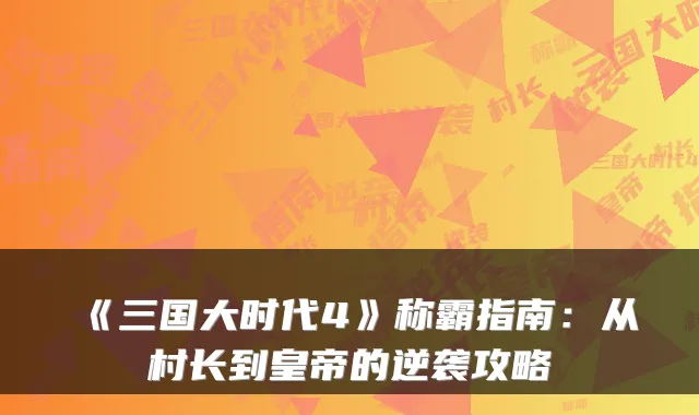 《三国大时代4》称霸指南：从村长到皇帝的逆袭攻略
