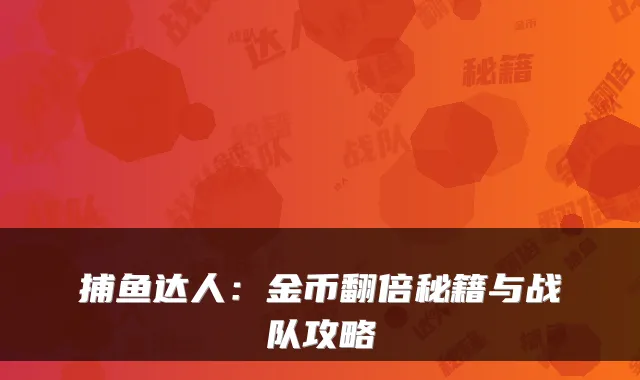 捕鱼达人：金币翻倍秘籍与战队攻略