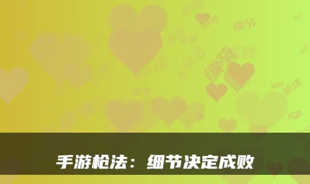 手游枪法：细节决定成败