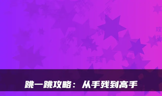 跳一跳攻略:从手残到高手