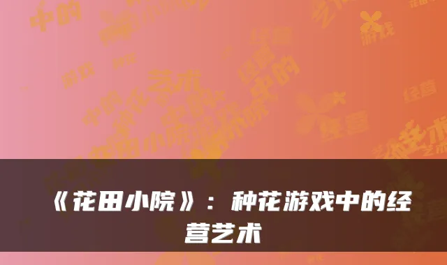 《花田小院》：种花游戏中的经营艺术