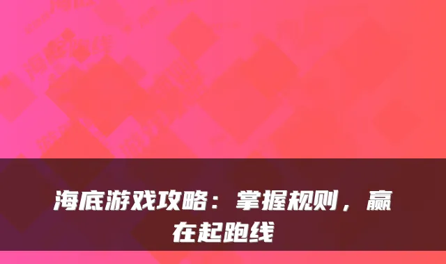 海底游戏攻略：掌握规则，赢在起跑线