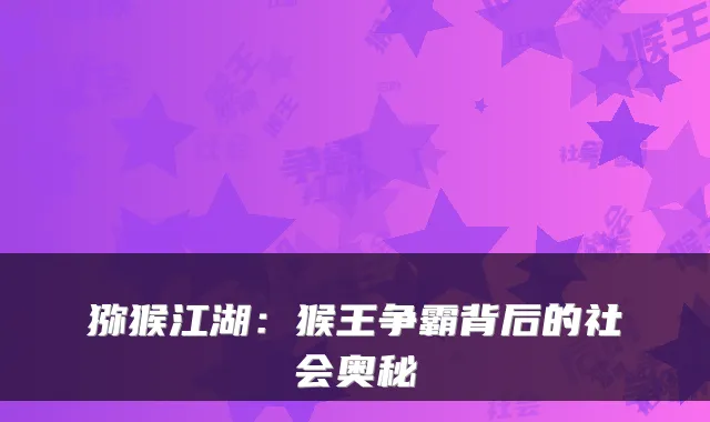 猕猴江湖：猴王争霸背后的社会奥秘