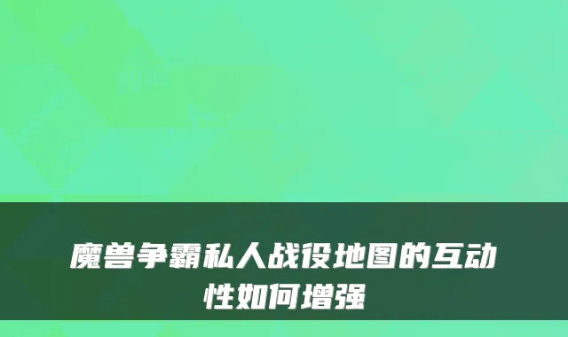魔兽争霸私人战役地图的互动性如何增强