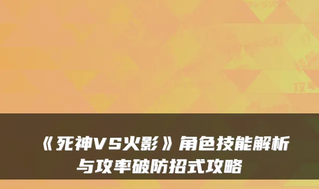《死神VS火影》角色技能解析与攻率破防招式攻略